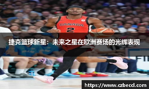 捷克篮球新星：未来之星在欧洲赛场的光辉表现