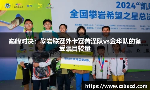 巅峰对决：攀岩联赛外卡赛菏泽队vs金华队的备受瞩目较量