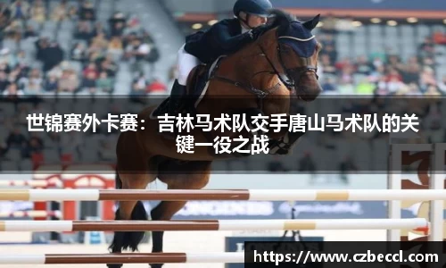 世锦赛外卡赛：吉林马术队交手唐山马术队的关键一役之战