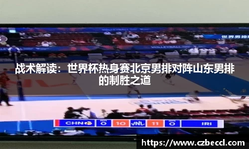 战术解读：世界杯热身赛北京男排对阵山东男排的制胜之道