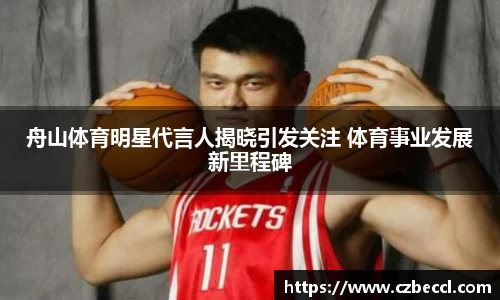 舟山体育明星代言人揭晓引发关注 体育事业发展新里程碑