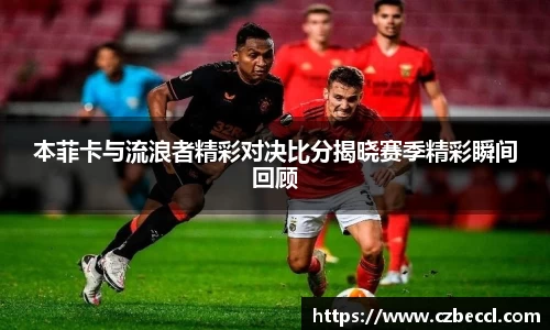 本菲卡与流浪者精彩对决比分揭晓赛季精彩瞬间回顾