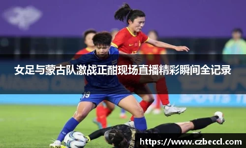 女足与蒙古队激战正酣现场直播精彩瞬间全记录