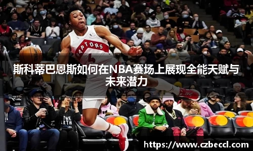 斯科蒂巴恩斯如何在NBA赛场上展现全能天赋与未来潜力